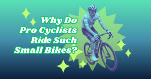 Why Do Pro Cyclists Ride Such Small Bikes?